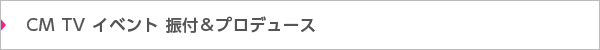 CM TV イベント 振付＆プロデュース